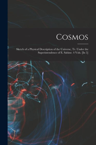 Cosmos: Sketch Of A Physical Description Of The Universe, Tr. Under The Superintendence Of E. Sabine. 4 Vols. [In 5]