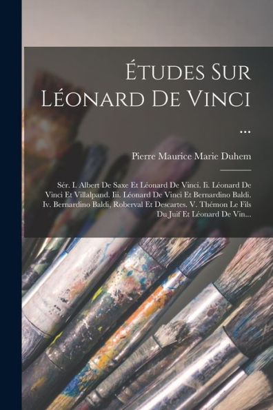 Études Sur Léonard De Vinci ...: Sér. I. Albert De Saxe Et Léonard De Vinci. Ii. Léonard De Vinci Et Villalpand. Iii. Léonard De Vinci Et Bernardino ... Du Juif Et Léonard De Vin... (French Edition)