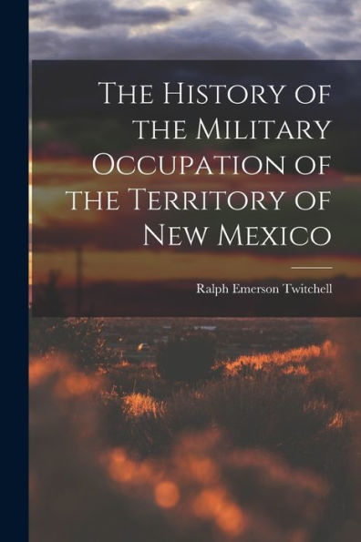 The History Of The Military Occupation Of The Territory Of New Mexico