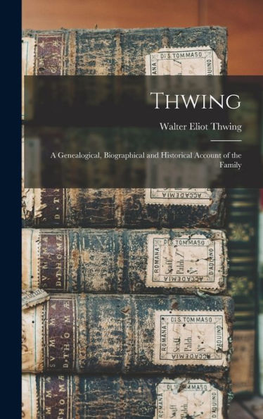 Thwing: A Genealogical, Biographical And Historical Account Of The Family