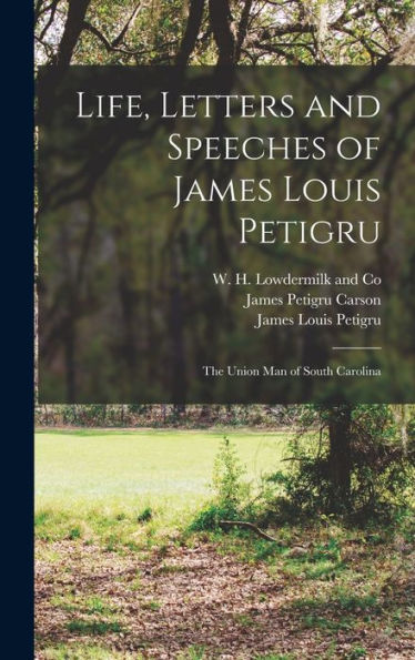 Life, Letters And Speeches Of James Louis Petigru; The Union Man Of South Carolina