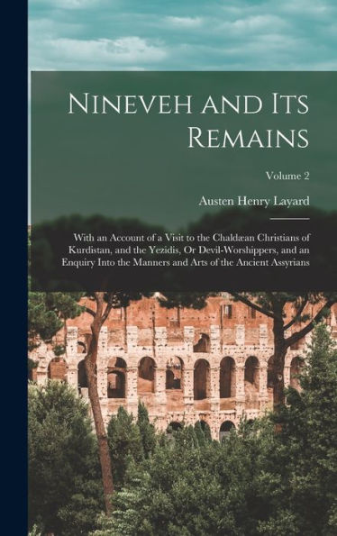 Nineveh And Its Remains: With An Account Of A Visit To The Chaldæan Christians Of Kurdistan, And The Yezidis, Or Devil-Worshippers, And An Enquiry ... And Arts Of The Ancient Assyrians; Volume 2