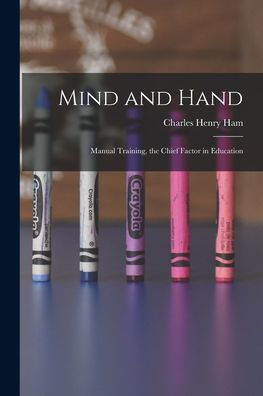 Mind And Hand: Manual Training, The Chief Factor In Education