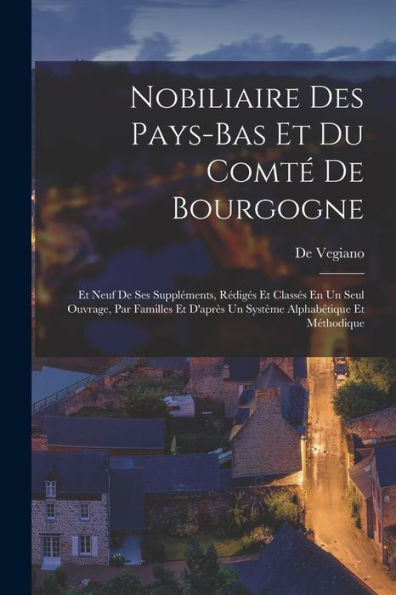 Nobiliaire Des Pays-Bas Et Du Comté De Bourgogne: Et Neuf De Ses Suppléments, Rédigés Et Classés En Un Seul Ouvrage, Par Familles Et D'Après Un Système Alphabétique Et Méthodique (French Edition)