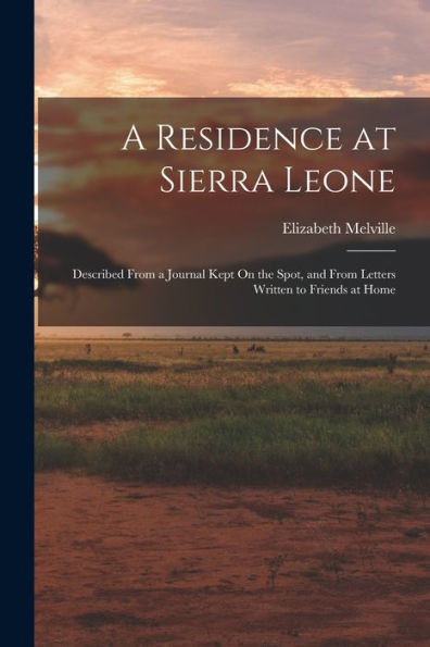 A Residence At Sierra Leone: Described From A Journal Kept On The Spot, And From Letters Written To Friends At Home