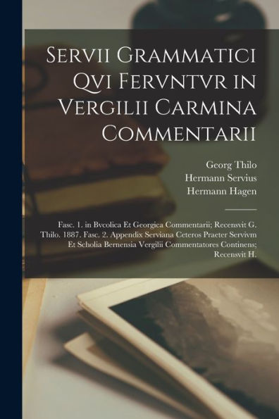 Servii Grammatici Qvi Fervntvr In Vergilii Carmina Commentarii: Fasc. 1. In Bvcolica Et Georgica Commentarii; Recensvit G. Thilo. 1887. Fasc. 2. ... Continens; Recensvit H. (Latin Edition)