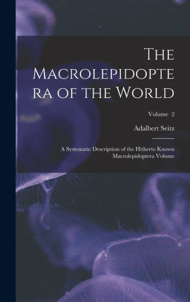 The Macrolepidoptera Of The World; A Systematic Description Of The Hitherto Known Macrolepidoptera Volume; Volume 2