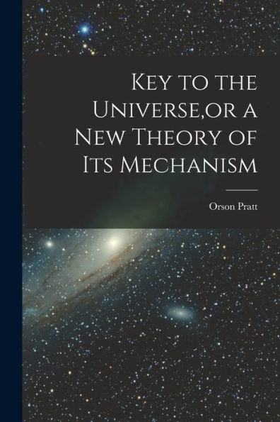Key To The Universe, Or A New Theory Of Its Mechanism