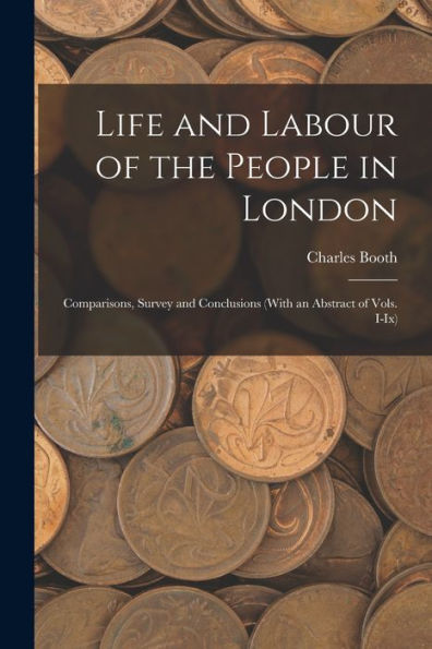 Life And Labour Of The People In London: Comparisons, Survey And Conclusions (With An Abstract Of Vols. I-Ix)