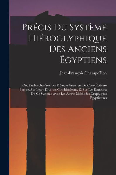 Précis Du Système Hiéroglyphique Des Anciens Égyptiens: Ou, Recherches Sur Les Élémens Premiers De Cette Écriture Sacrée, Sur Leurs Diverses ... Graphiques Égyptiennes (French Edition)