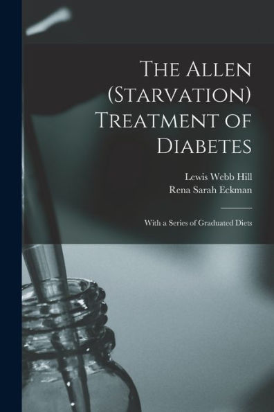 The Allen (Starvation) Treatment Of Diabetes: With A Series Of Graduated Diets