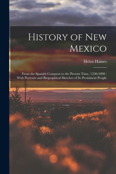 History Of New Mexico: From The Spanish Conquest To The Present Time, 1530-1890: With Portraits And Biographical Sketches Of Its Prominent People