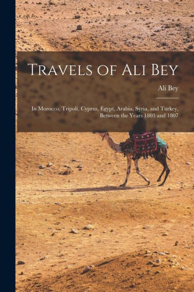 Travels Of Ali Bey: In Morocco, Tripoli, Cyprus, Egypt, Arabia, Syria, And Turkey, Between The Years 1803 And 1807