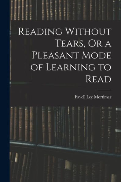 Reading Without Tears, Or A Pleasant Mode Of Learning To Read