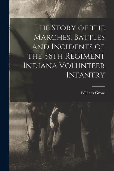 The Story Of The Marches, Battles And Incidents Of The 36Th Regiment Indiana Volunteer Infantry