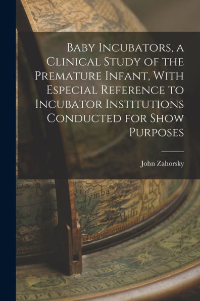 Baby Incubators, A Clinical Study Of The Premature Infant, With Especial Reference To Incubator Institutions Conducted For Show Purposes