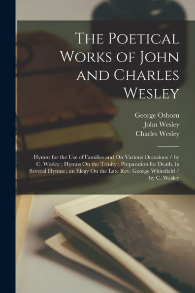 The Poetical Works Of John And Charles Wesley: Hymns For The Use Of Families And On Various Occasions / By C. Wesley; Hymns On The Trinity; ... Late Rev. George Whitefield / By C. Wesley