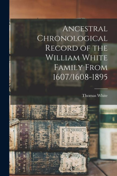 Ancestral Chronological Record Of The William White Family From 1607/1608-1895