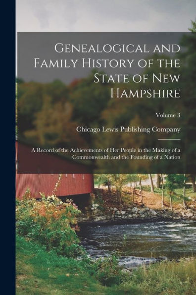 Genealogical And Family History Of The State Of New Hampshire: A Record Of The Achievements Of Her People In The Making Of A Commonwealth And The Founding Of A Nation; Volume 3