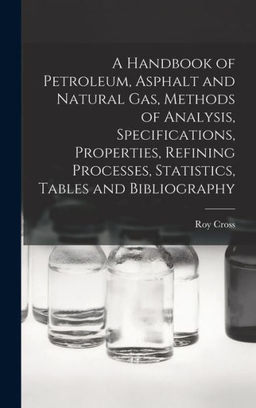 A Handbook Of Petroleum, Asphalt And Natural Gas, Methods Of Analysis, Specifications, Properties, Refining Processes, Statistics, Tables And Bibliography