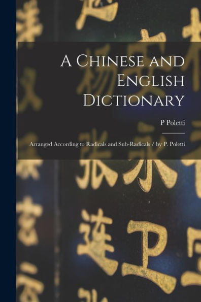 A Chinese And English Dictionary: Arranged According To Radicals And Sub-Radicals / By P. Poletti