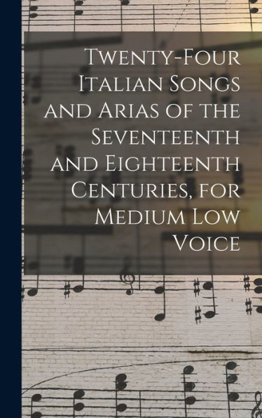 Twenty-Four Italian Songs And Arias Of The Seventeenth And Eighteenth Centuries, For Medium Low Voice