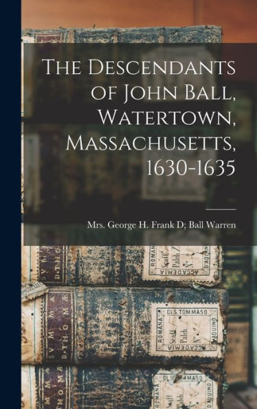The Descendants Of John Ball, Watertown, Massachusetts, 1630-1635