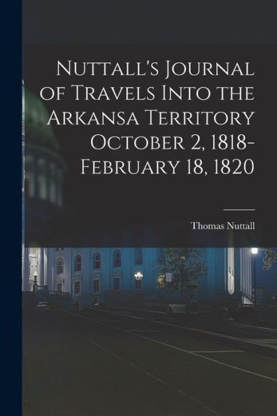 Nuttall'S Journal Of Travels Into The Arkansa Territory October 2, 1818-February 18, 1820