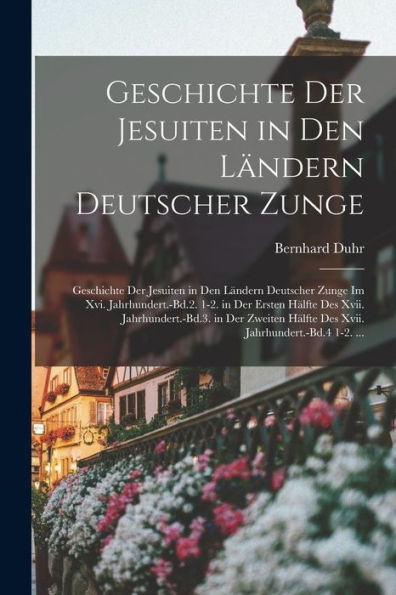 Geschichte Der Jesuiten In Den Ländern Deutscher Zunge: Geschichte Der Jesuiten In Den Ländern Deutscher Zunge Im Xvi. Jahrhundert.-Bd.2. 1-2. In Der ... Jahrhundert.-Bd.4 1-2. ... (German Edition)