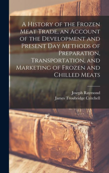 A History Of The Frozen Meat Trade, An Account Of The Development And Present Day Methods Of Preparation, Transportation, And Marketing Of Frozen And Chilled Meats