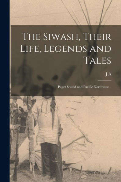 The Siwash, Their Life, Legends And Tales; Puget Sound And Pacific Northwest ..
