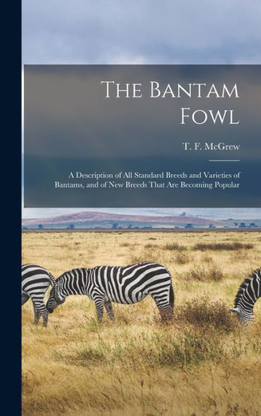 The Bantam Fowl; A Description Of All Standard Breeds And Varieties Of Bantams, And Of New Breeds That Are Becoming Popular
