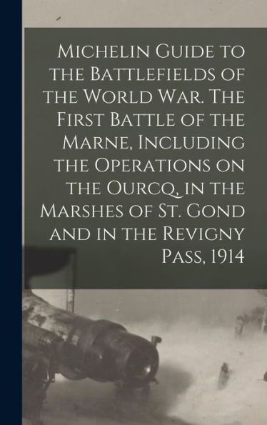 Michelin Guide To The Battlefields Of The World War. The First Battle Of The Marne, Including The Operations On The Ourcq, In The Marshes Of St. Gond And In The Revigny Pass, 1914