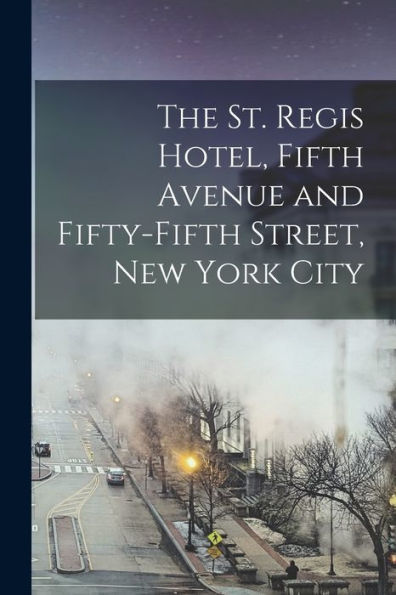 The St. Regis Hotel, Fifth Avenue And Fifty-Fifth Street, New York City