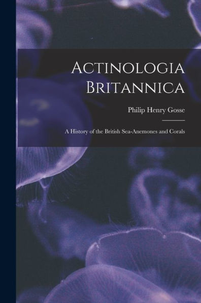 Actinologia Britannica: A History Of The British Sea-Anemones And Corals