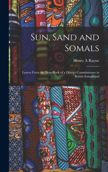 Sun, Sand And Somals; Leaves From The Note-Book Of A District Commissioner In British Somaliland