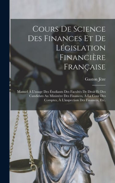 Cours De Science Des Finances Et De Législation Financière Française: Manuel À L'Usage Des Étudiants Des Facultés De Droit Et Des Candidats Au ... Des Finances, Etc. (French Edition)