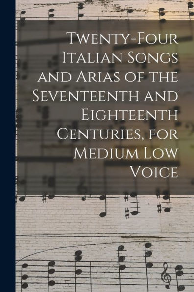 Twenty-Four Italian Songs And Arias Of The Seventeenth And Eighteenth Centuries, For Medium Low Voice