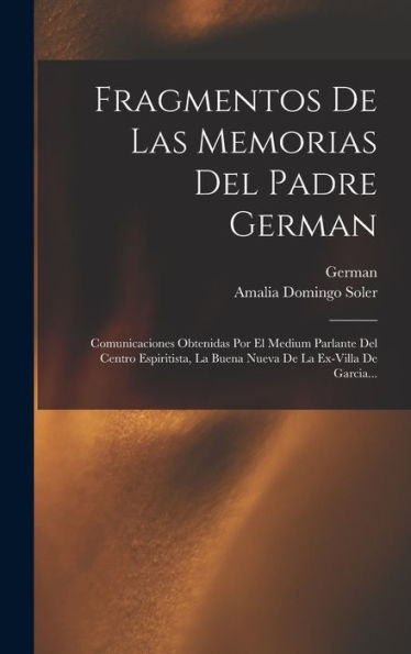 Fragmentos De Las Memorias Del Padre German: Comunicaciones Obtenidas Por El Medium Parlante Del Centro Espiritista, La Buena Nueva De La Ex-Villa De Garcia... (Spanish Edition)