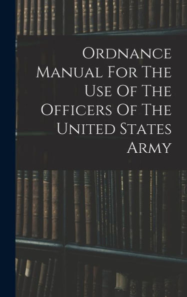 Ordnance Manual For The Use Of The Officers Of The United States Army