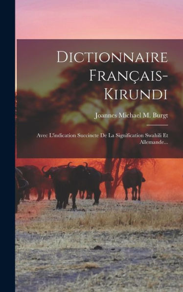 Dictionnaire Français-Kirundi: Avec L'Indication Succincte De La Signification Swahili Et Allemande... (French Edition)