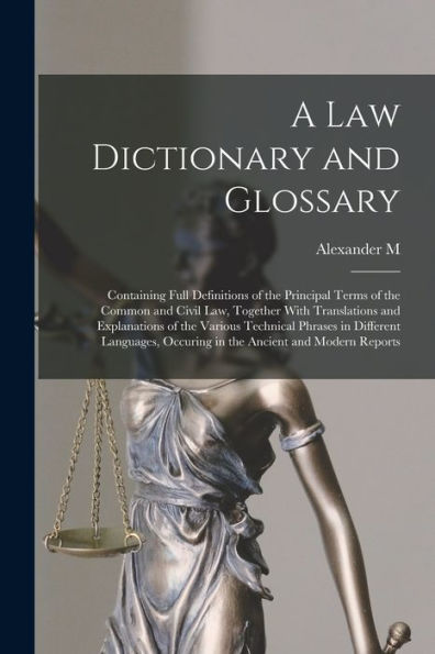 A Law Dictionary And Glossary: Containing Full Definitions Of The Principal Terms Of The Common And Civil Law, Together With Translations And ... Occuring In The Ancient And Modern Reports