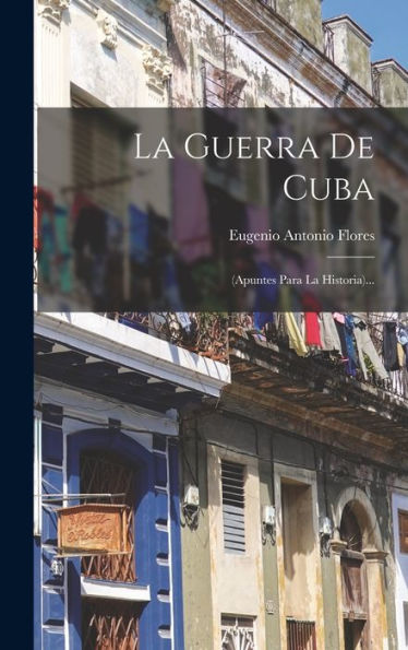 La Guerra De Cuba: (Apuntes Para La Historia)... (Spanish Edition)