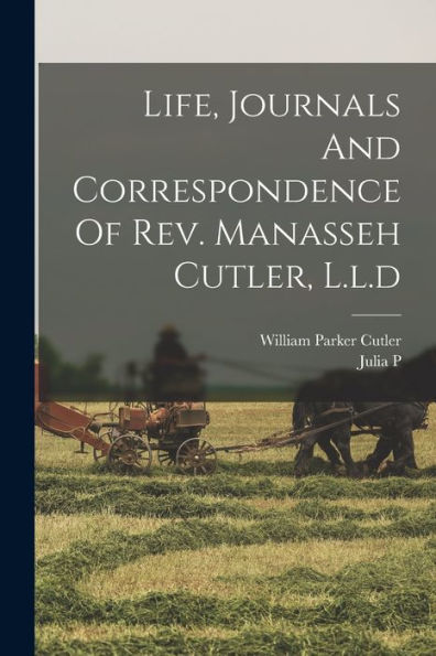 Life, Journals And Correspondence Of Rev. Manasseh Cutler, L.L.D