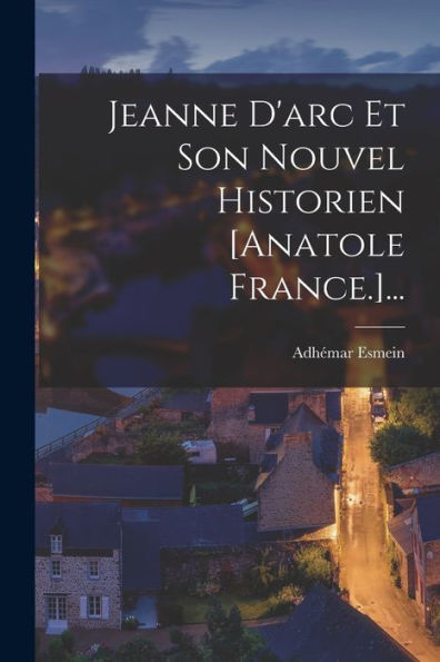 Jeanne D'Arc Et Son Nouvel Historien [Anatole France.]... (French Edition)