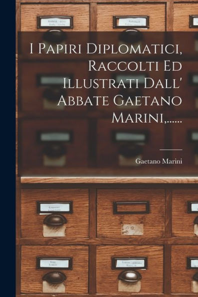 I Papiri Diplomatici, Raccolti Ed Illustrati Dall' Abbate Gaetano Marini, ...... (Italian Edition)