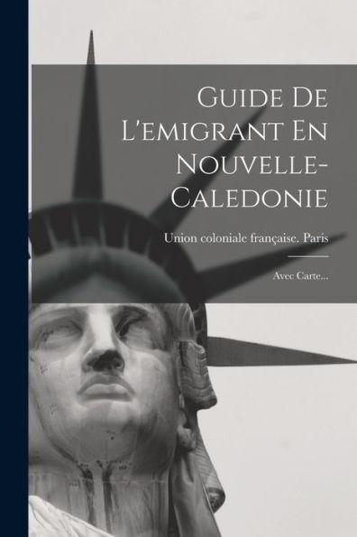 Guide De L'Emigrant En Nouvelle-Caledonie: Avec Carte... (French Edition)