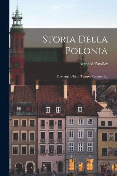 Storia Della Polonia: Fino Agli Ultimi Tempi, Volume 1... (Italian Edition)