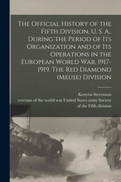 The Official History Of The Fifth Division, U. S. A., During The Period Of Its Organization And Of Its Operations In The European World War, 1917-1919. The Red Diamond (Meuse) Division