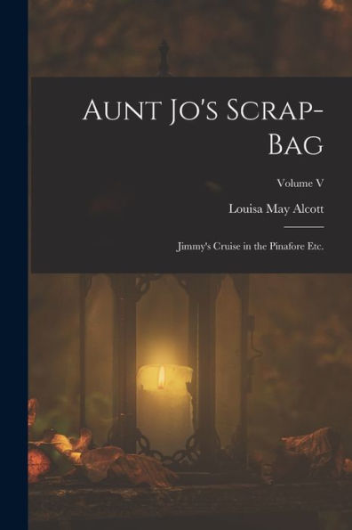 Aunt Jo'S Scrap-Bag: Jimmy'S Cruise In The Pinafore Etc.; Volume V